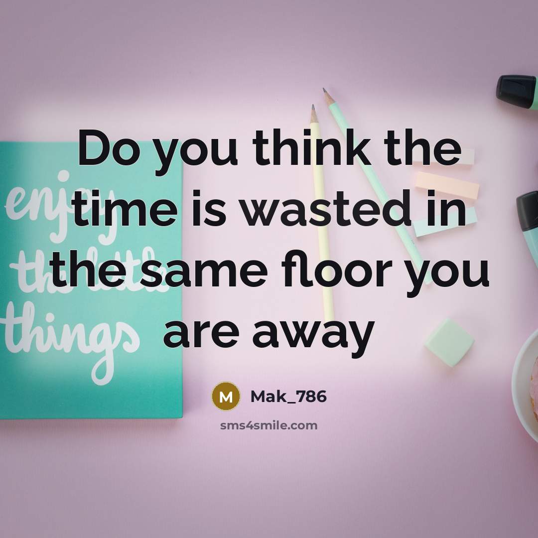 “Do you think the time is wasted in the same floor you are away” quote by Mak_786