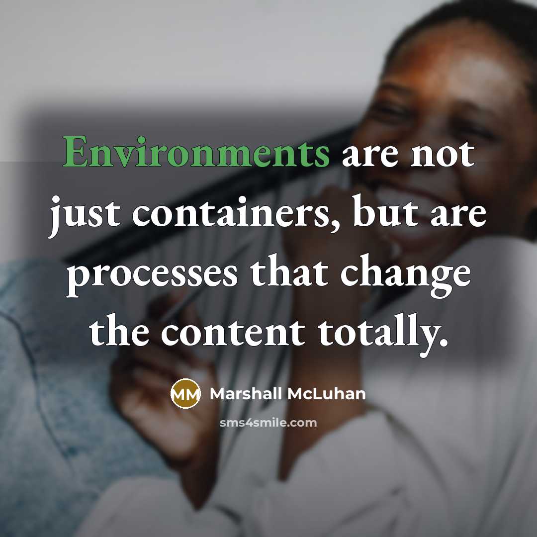 “Environments are not just containers, but are processes that change the content totally.” quote by Marshall McLuhan