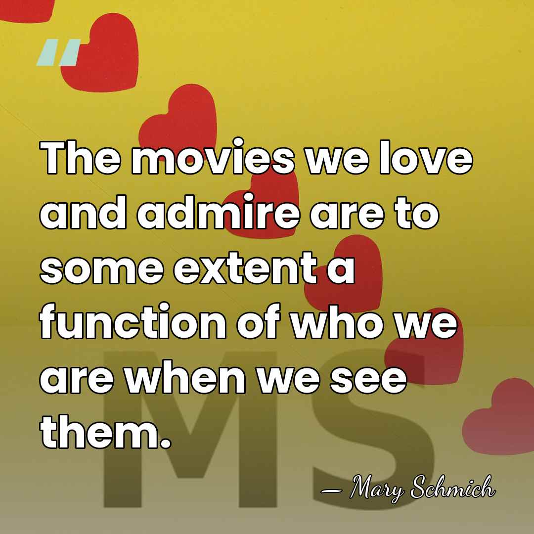 The movies we love and admire are to some extent a function&hellip; - Mary Schmich