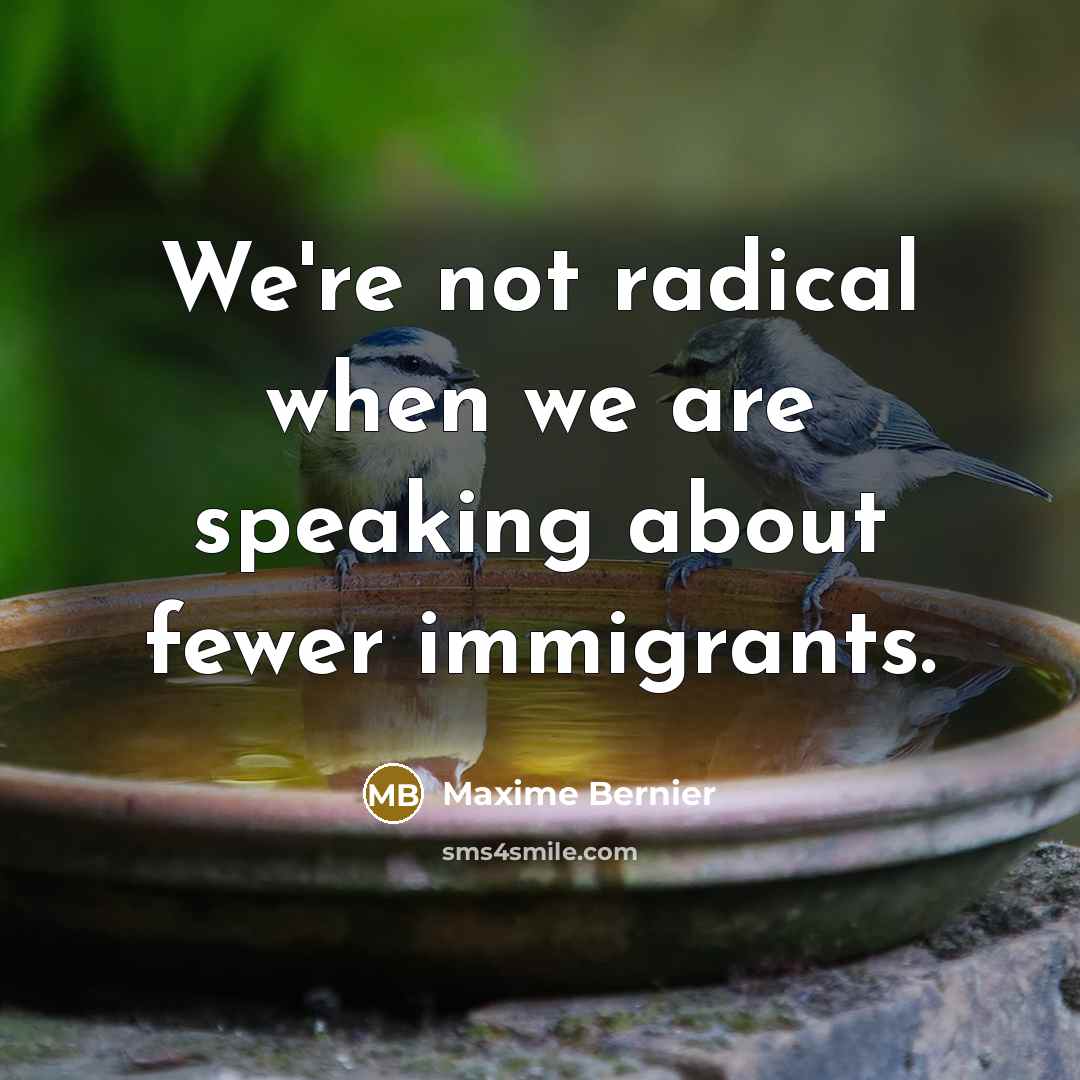 “We're not radical when we are speaking about fewer immigrants.…” quote by Maxime Bernier