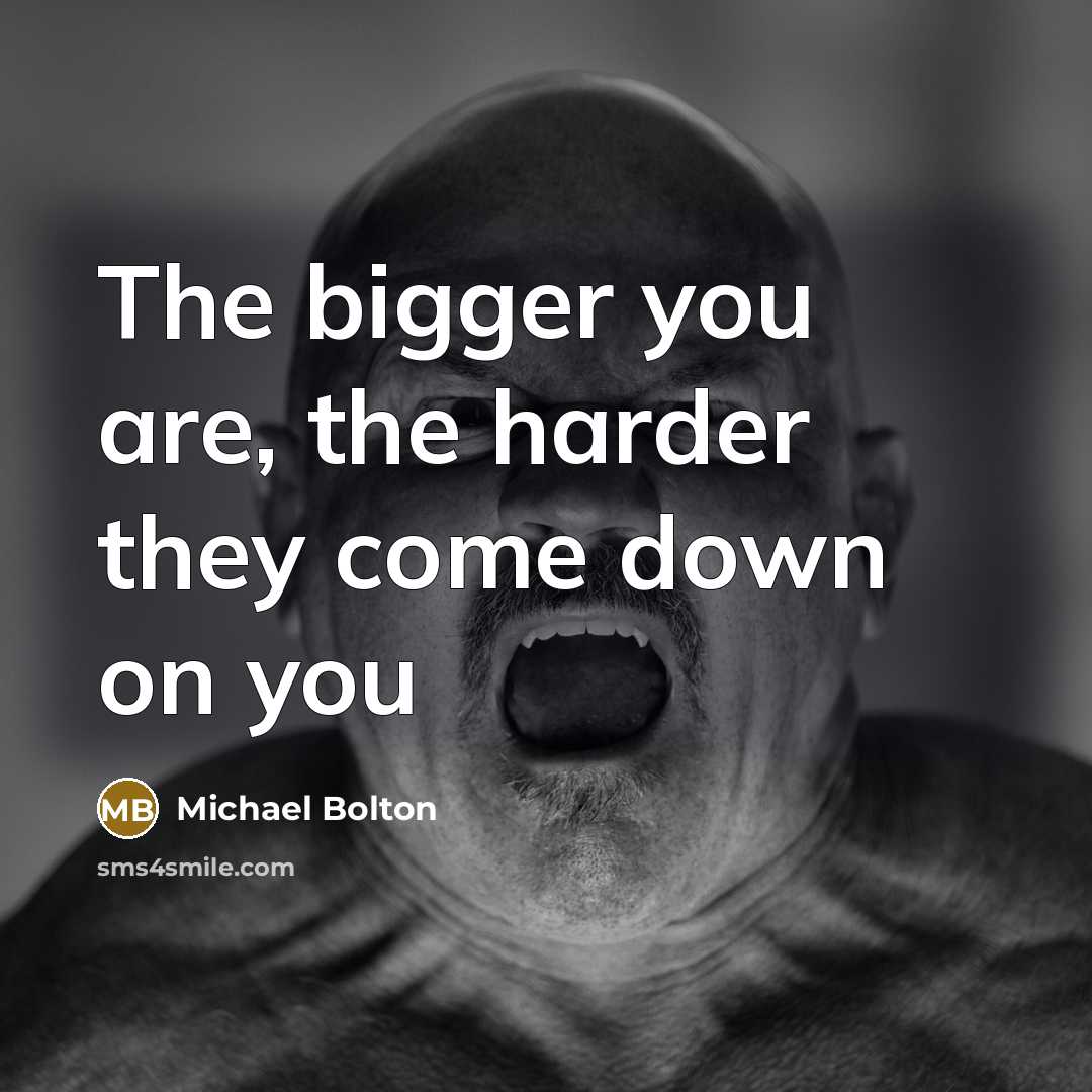 “The bigger you are, the harder they come down on…” quote by Michael Bolton