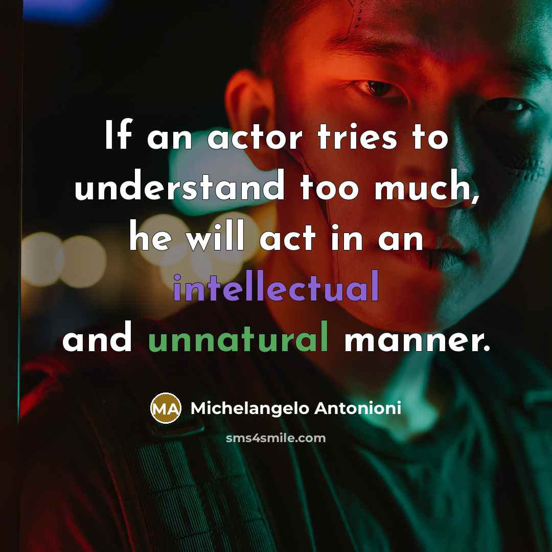 “If an actor tries to understand too much, he will act in an intellectual and unnatural manner.” quote by Michelangelo Antonioni