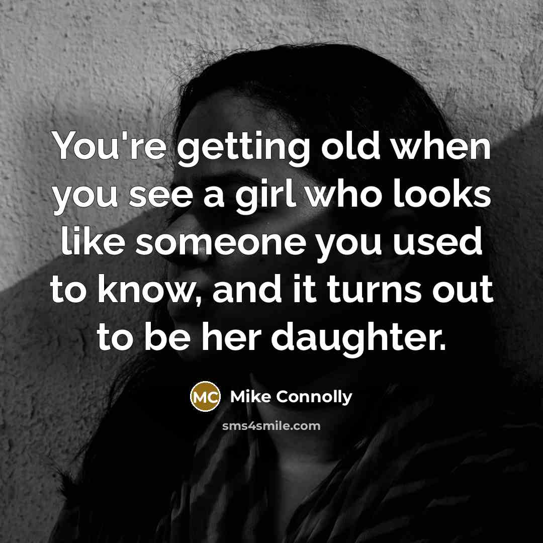 “You're getting old when you see a girl who looks…” quote by Mike Connolly