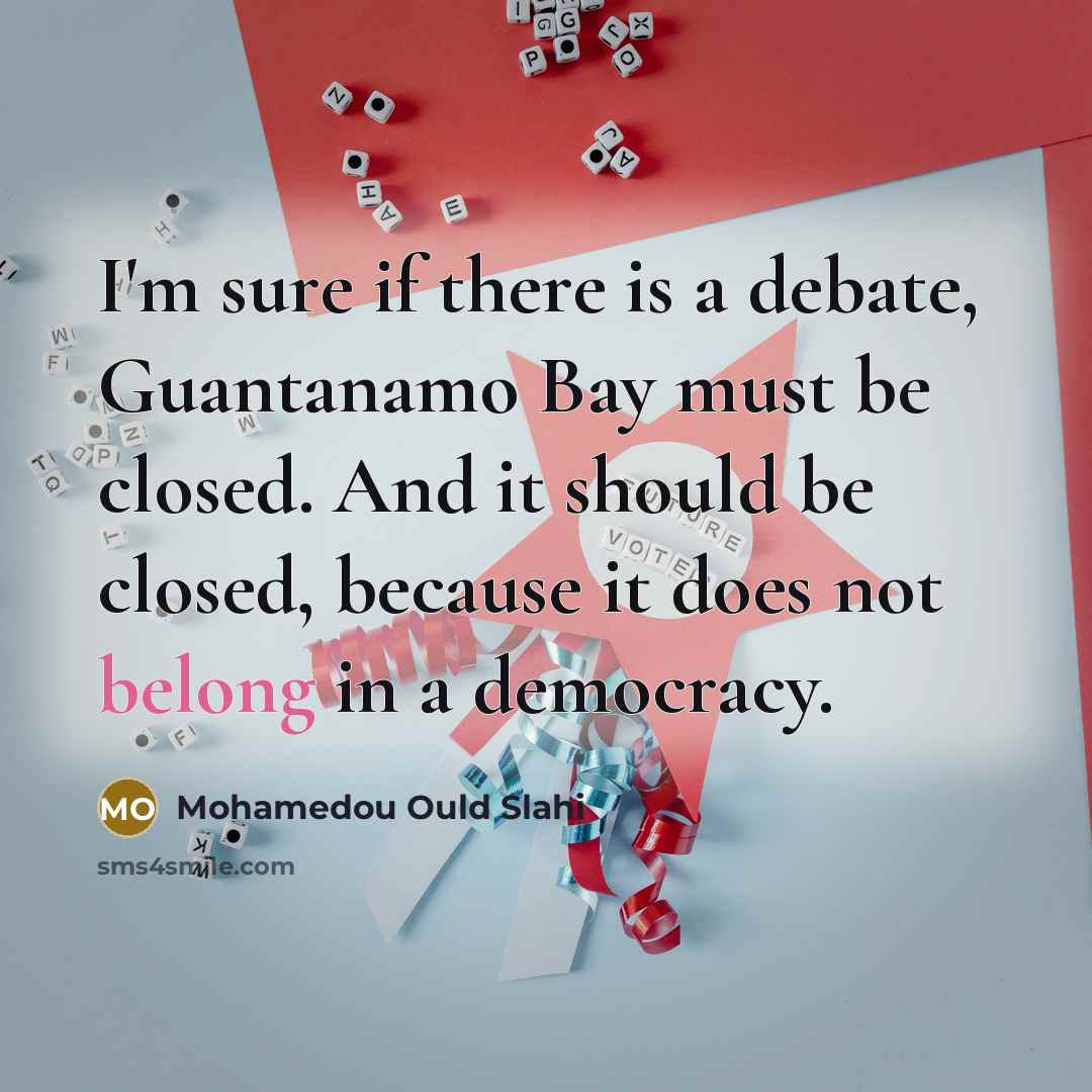 “I'm sure if there is a debate, Guantanamo Bay must…” quote by Mohamedou Ould Slahi