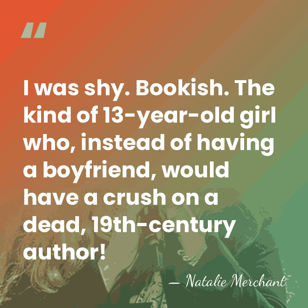 I was shy. Bookish. The kind of 13-year-old girl who, instead of&hellip; - Natalie Merchant