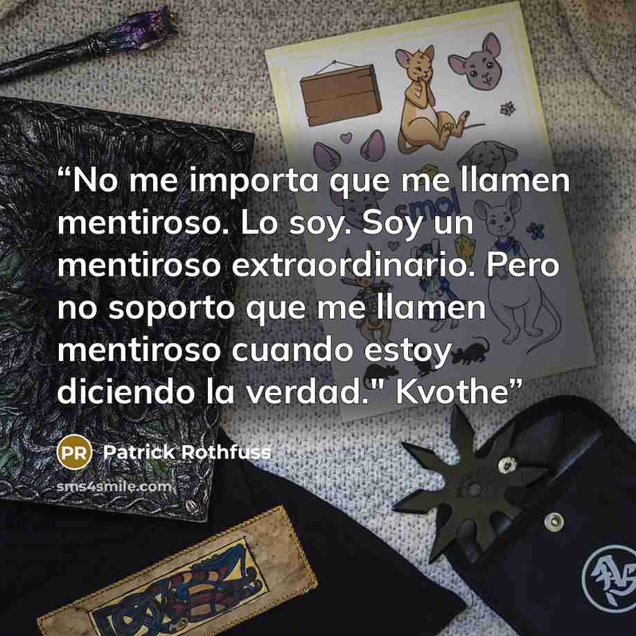 “No me importa que me llamen mentiroso. Lo soy. Soy un mentiroso extraordinario. Pero no soporto que me llamen mentiroso cuando estoy diciendo la verdad." Kvothe” quote by Patrick Rothfuss