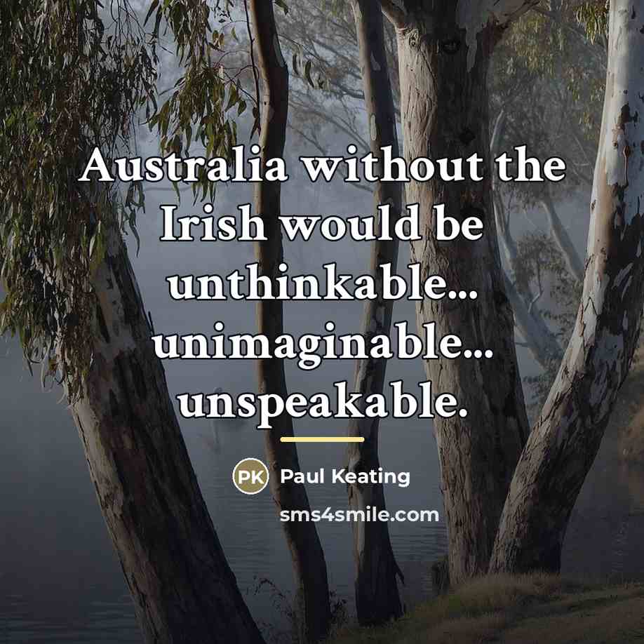 “Australia without the Irish would be unthinkable... unimaginable... unspeakable.…” quote by Paul Keating