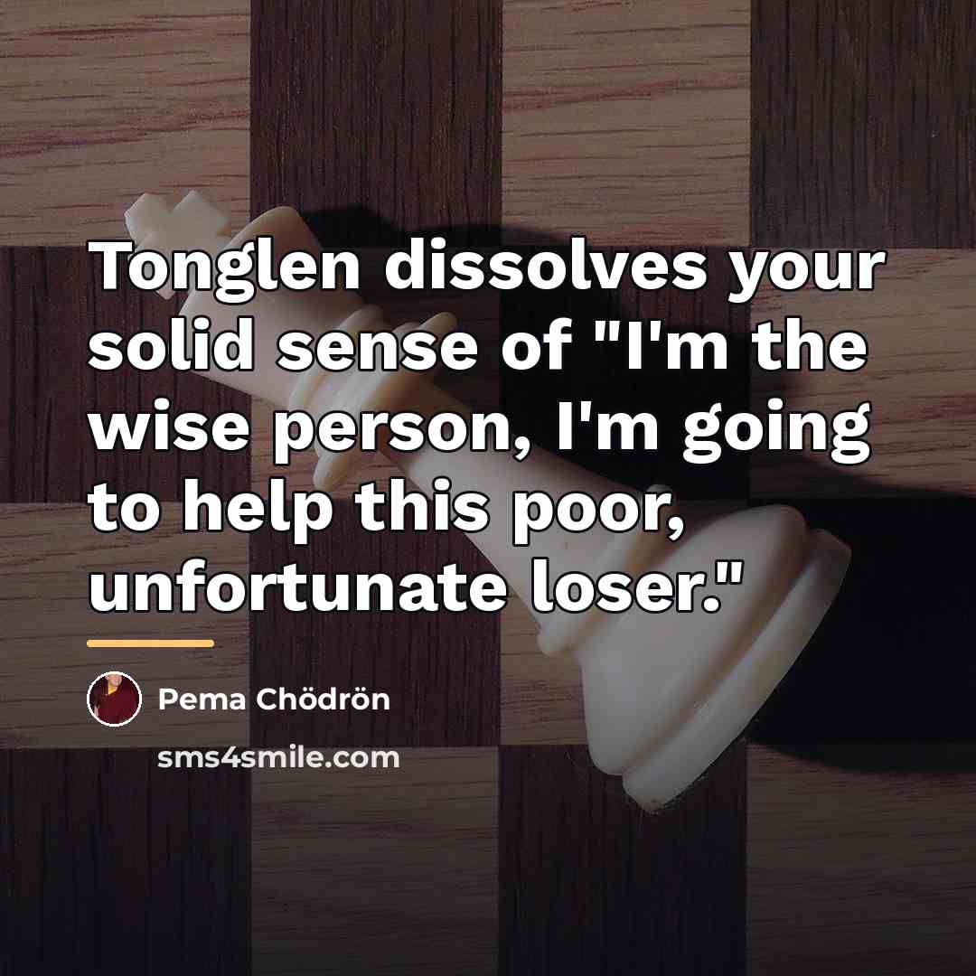 “Tonglen dissolves your solid sense of "I'm the wise person,…” quote by Pema Chodron