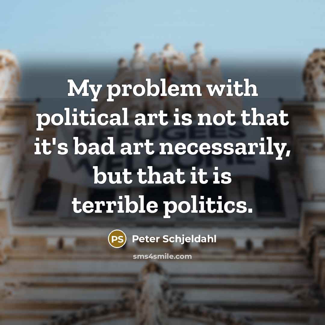 “My problem with political art is not that it's bad…” quote by Peter Schjeldahl