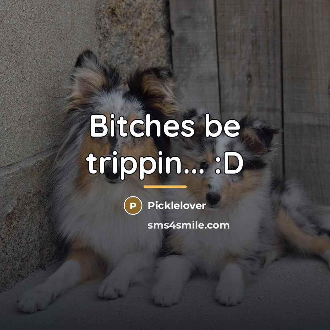 “Bitches be trippin... :D…” quote by Picklelover