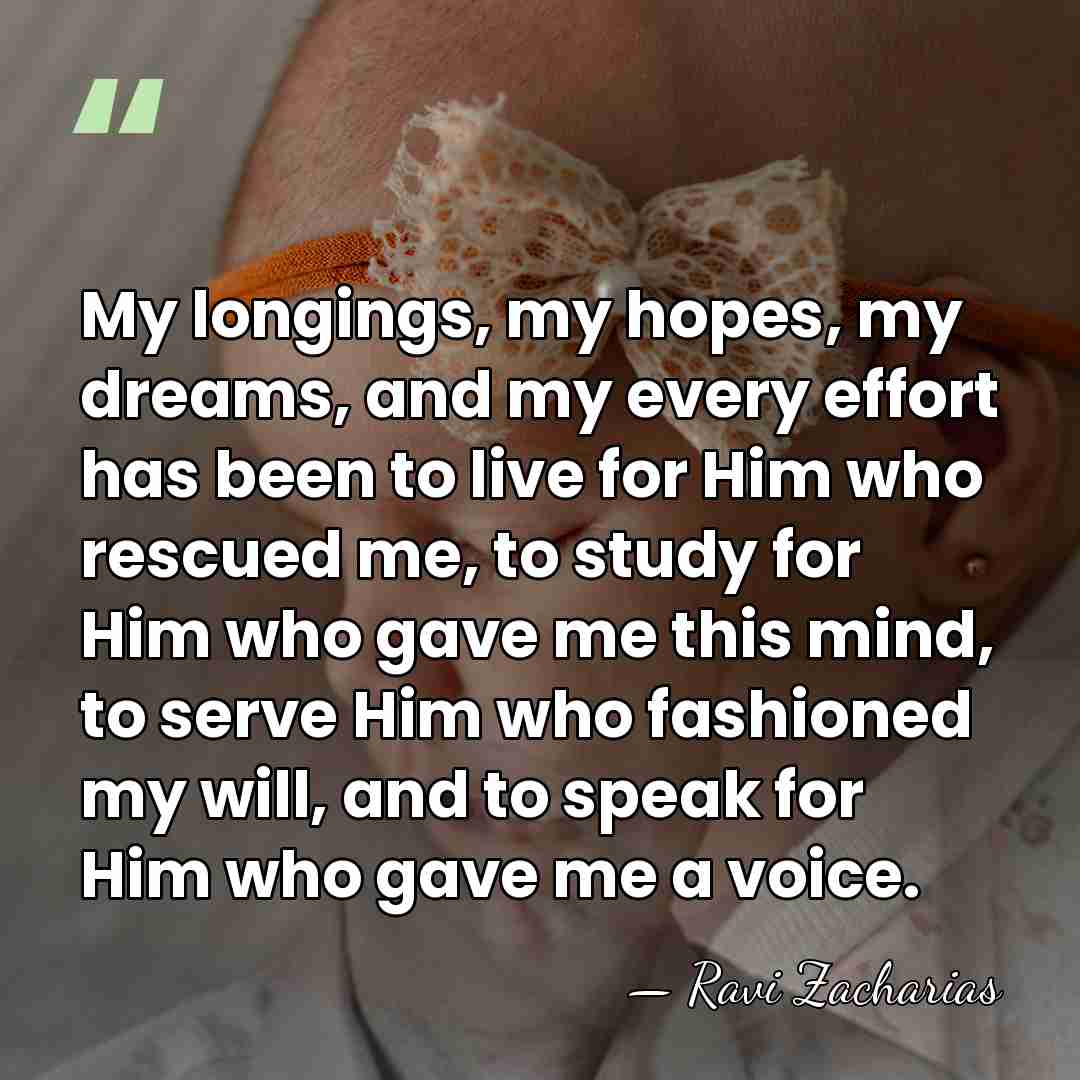 My longings, my hopes, my dreams, and my every effort has been&hellip; - Ravi Zacharias