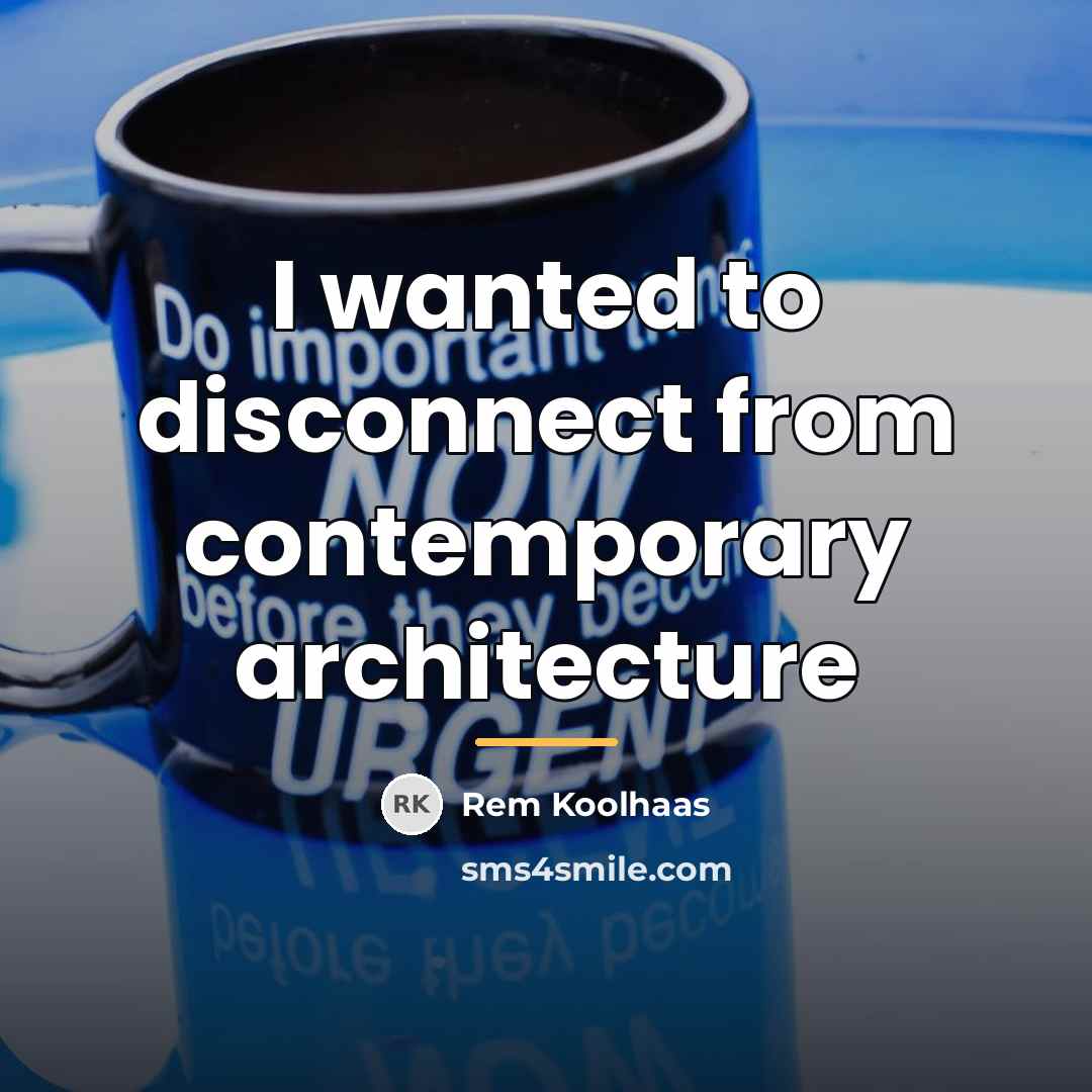 “I wanted to disconnect from contemporary architecture…” quote by Rem Koolhaas