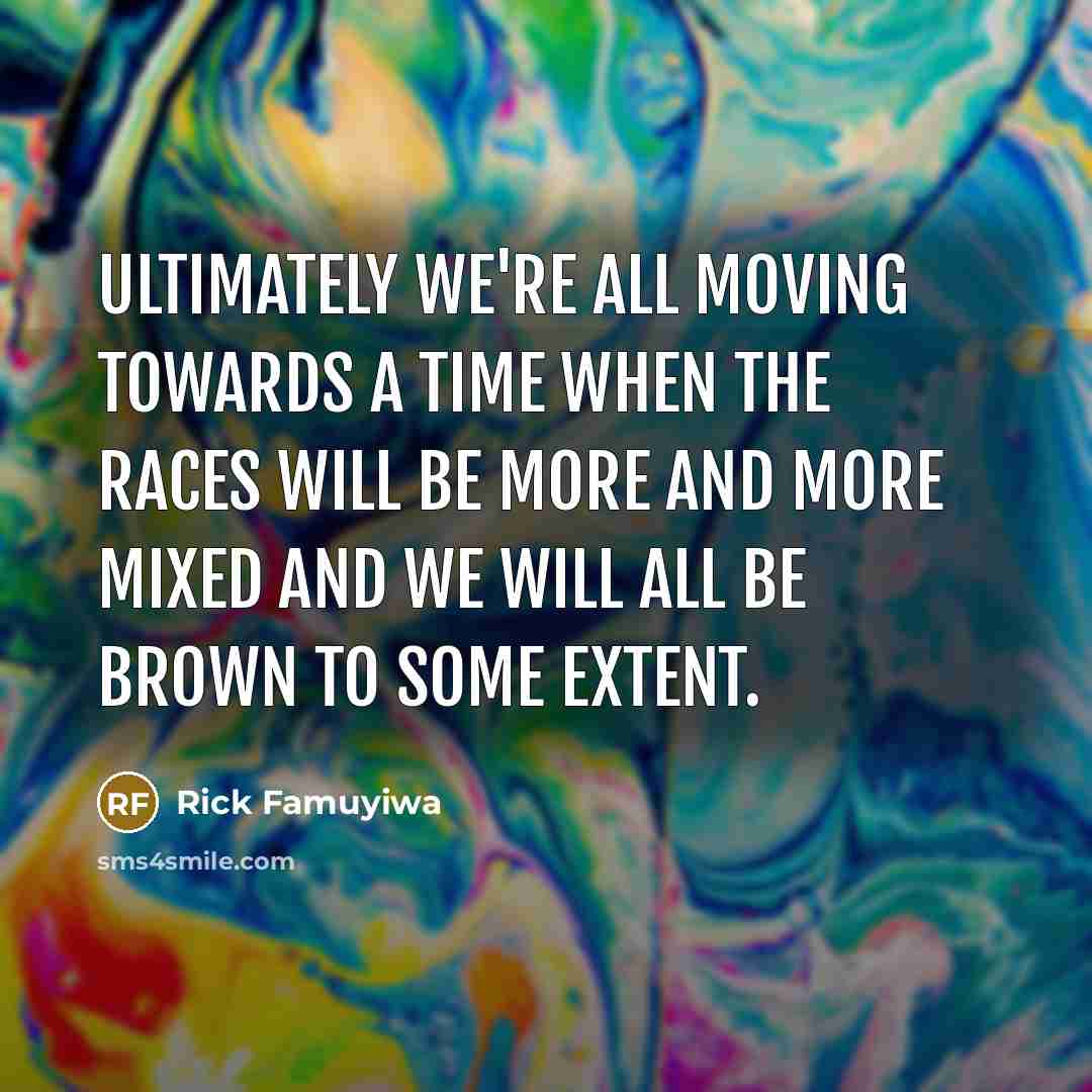 “Ultimately we're all moving towards a time when the races…” quote by Rick Famuyiwa