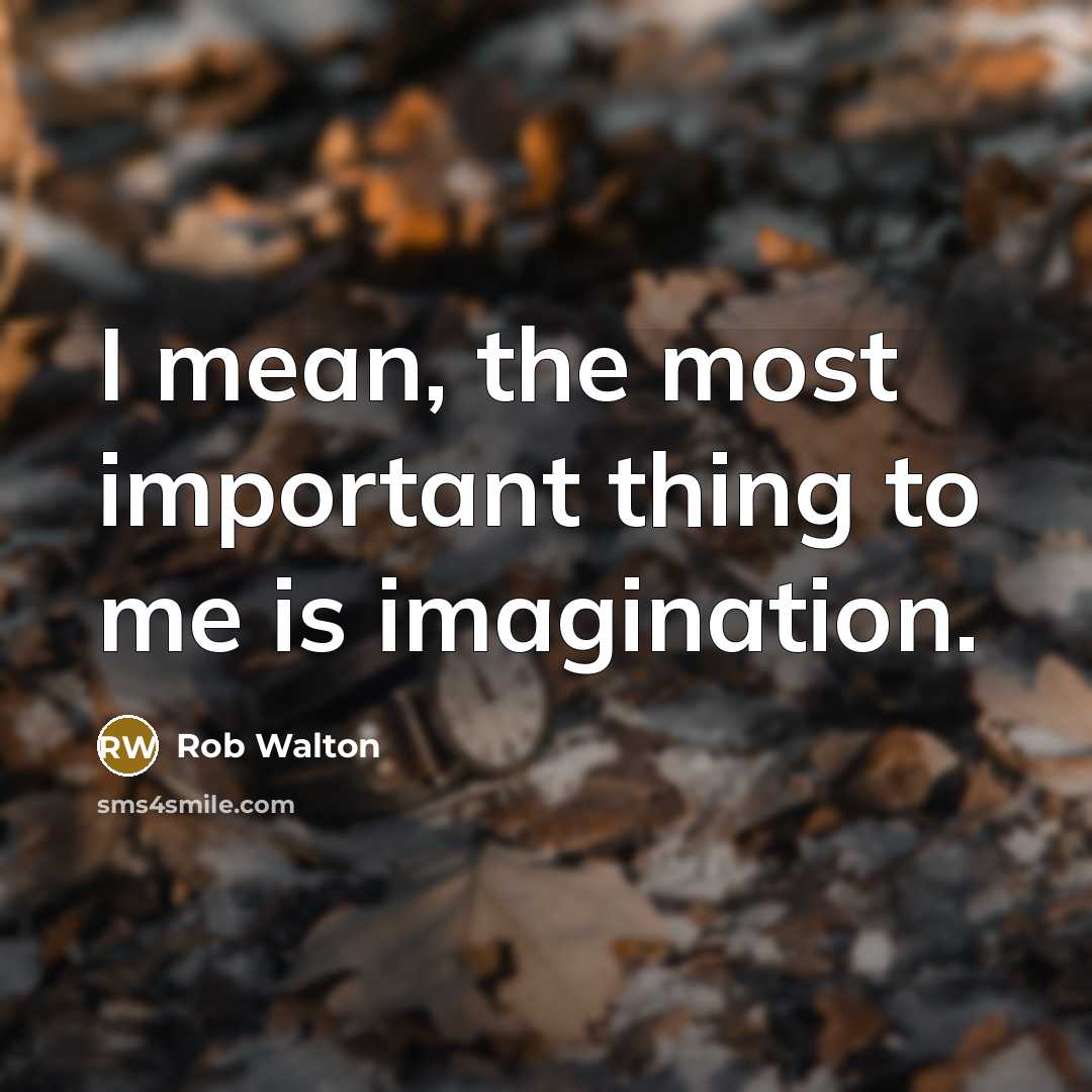 “I mean, the most important thing to me is imagination.…” quote by Rob Walton