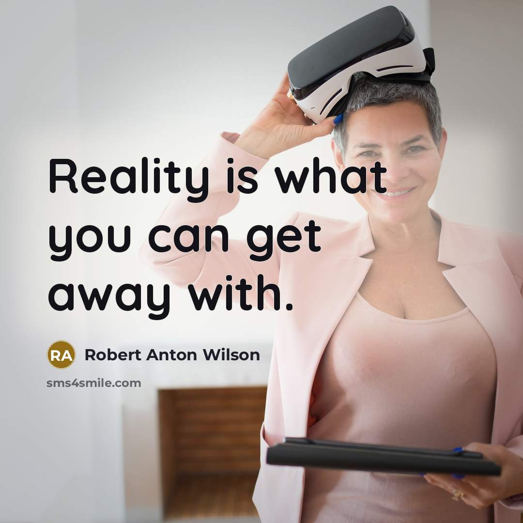 “Reality is what you can get away with.” quote by Robert Anton Wilson