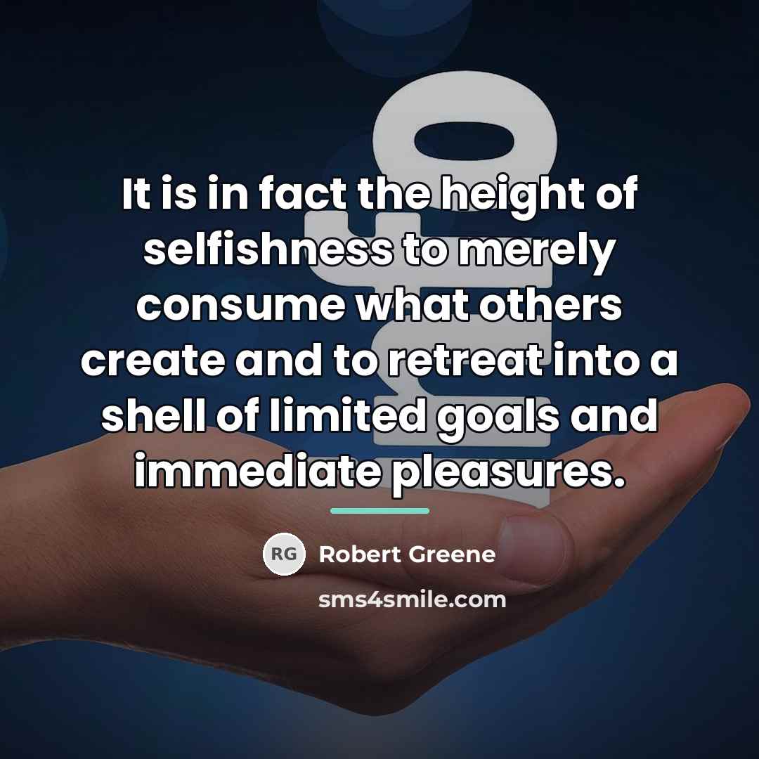 “It is in fact the height of selfishness to merely…” quote by Robert Greene