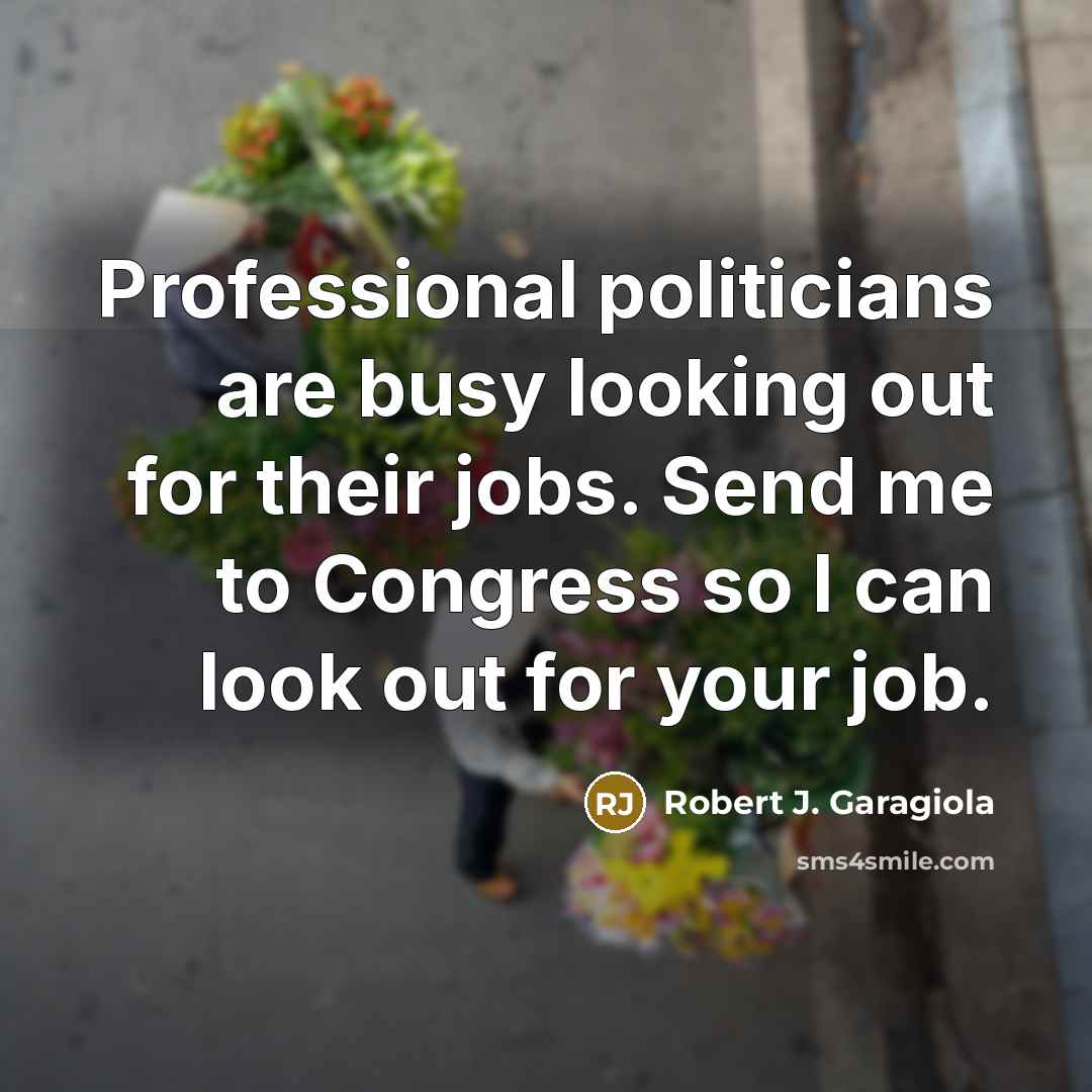 “Professional politicians are busy looking out for their jobs. Send…” quote by Robert J. Garagiola
