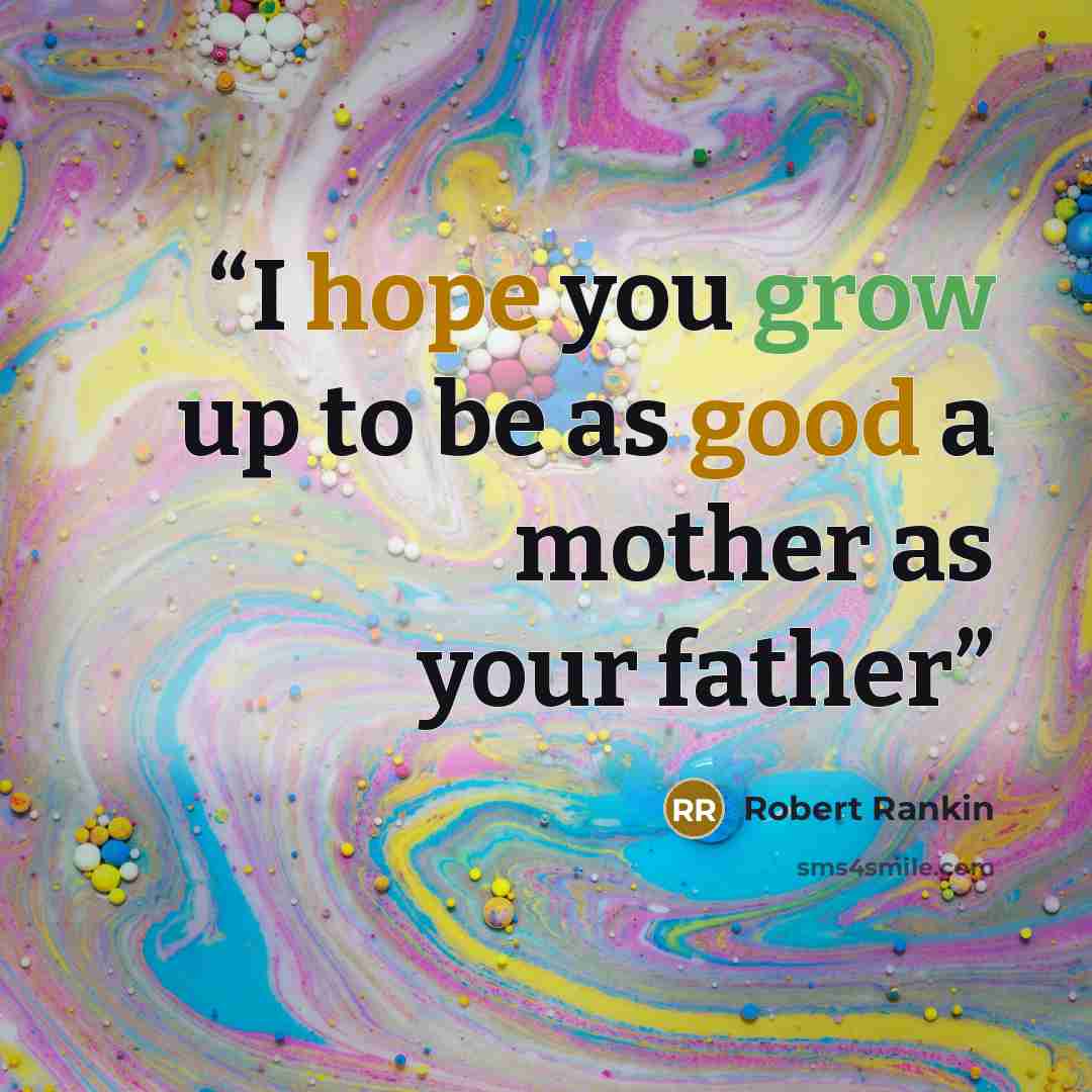 “I hope you grow up to be as good a mother as your father” quote by Robert Rankin