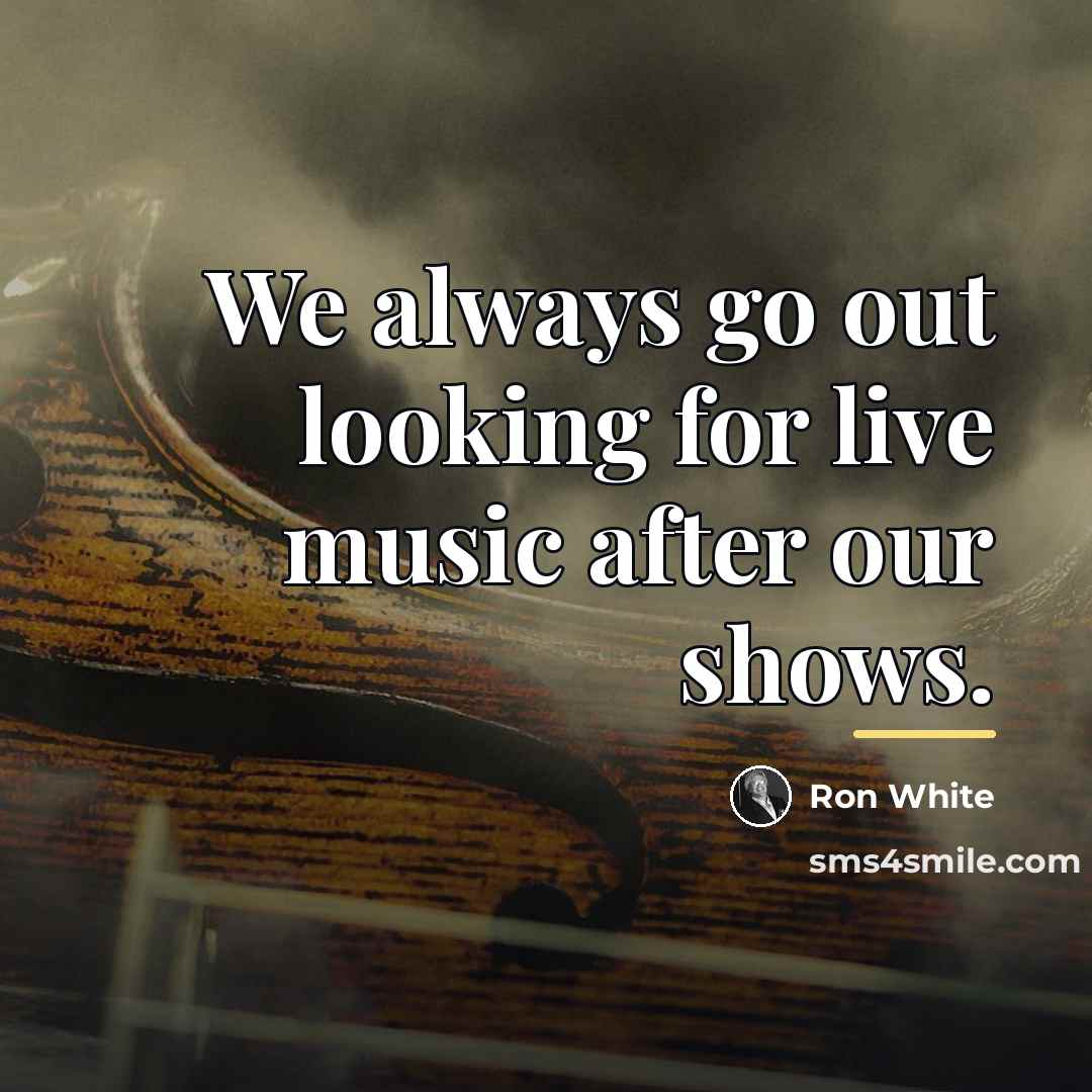 “We always go out looking for live music after our…” quote by Ron White