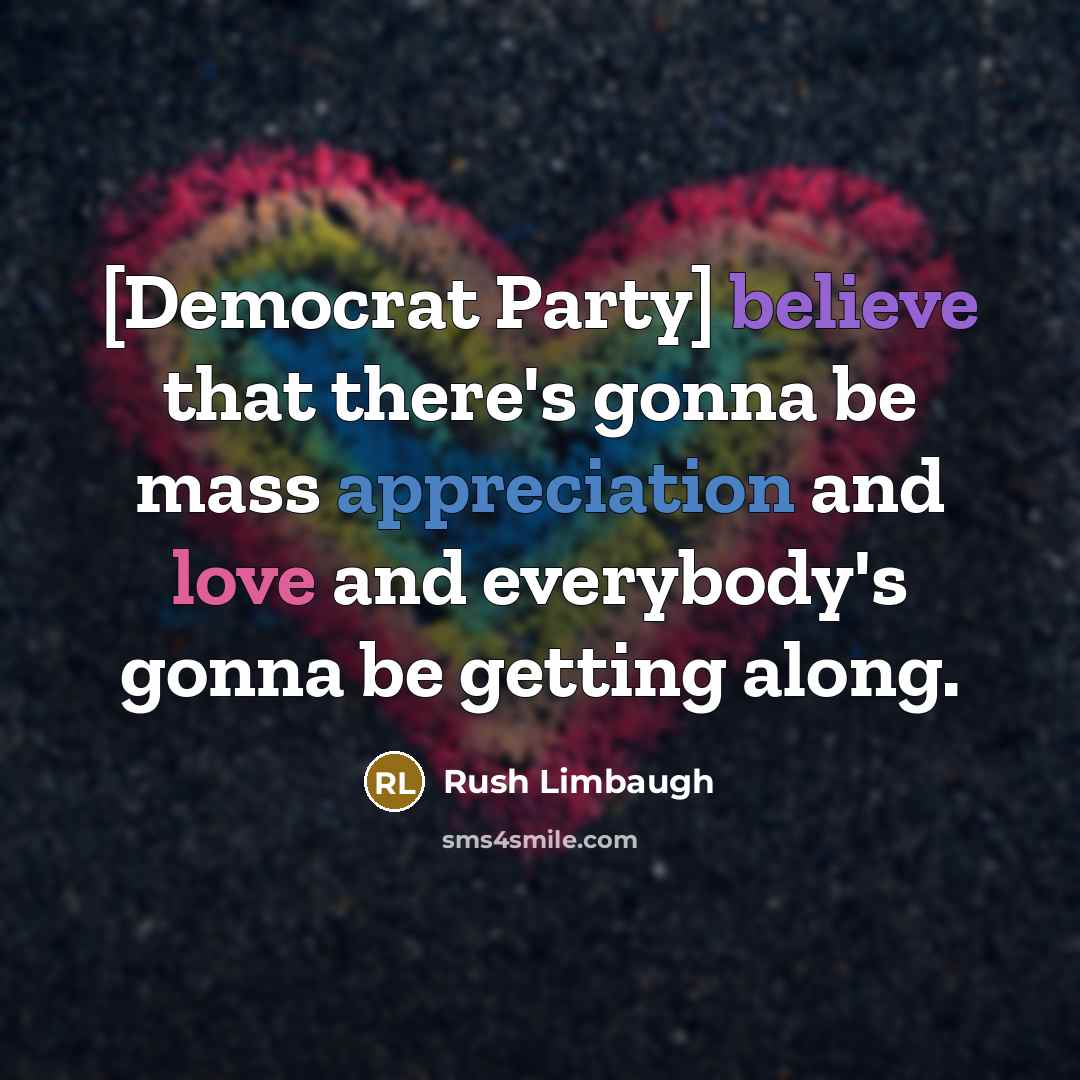 “[Democrat Party] believe that there's gonna be mass appreciation and…” quote by Rush Limbaugh