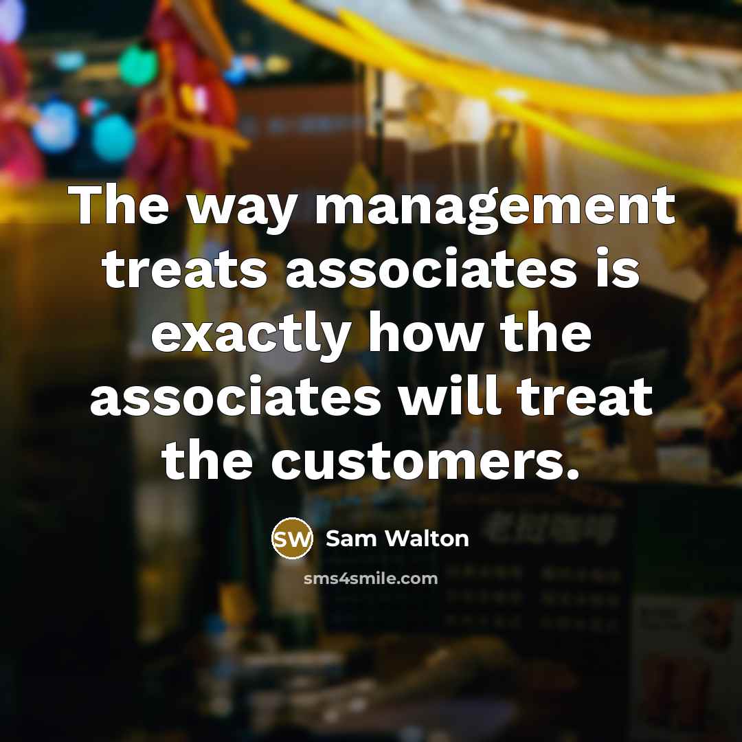 “The way management treats associates is exactly how the associates…” quote by Sam Walton