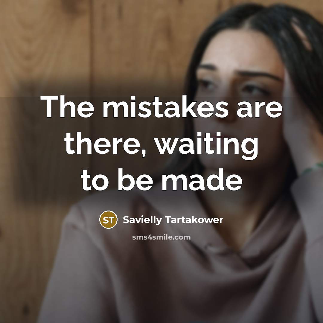 “The mistakes are there, waiting to be made…” quote by Savielly Tartakower
