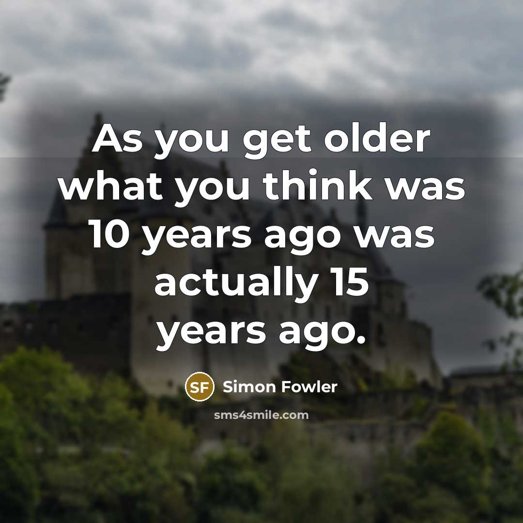 “As you get older what you think was 10 years…” quote by Simon Fowler
