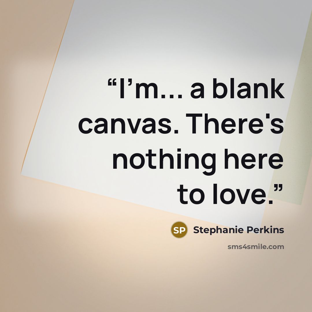 “I'm... a blank canvas. There's nothing here to love.” quote by Stephanie Perkins