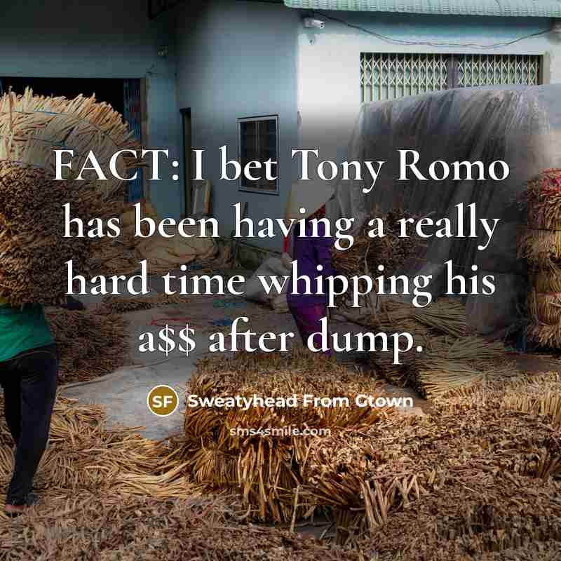 “FACT: I bet Tony Romo has been having a really hard time whipping his a$$ after dump.” quote by Sweatyhead From Gtown