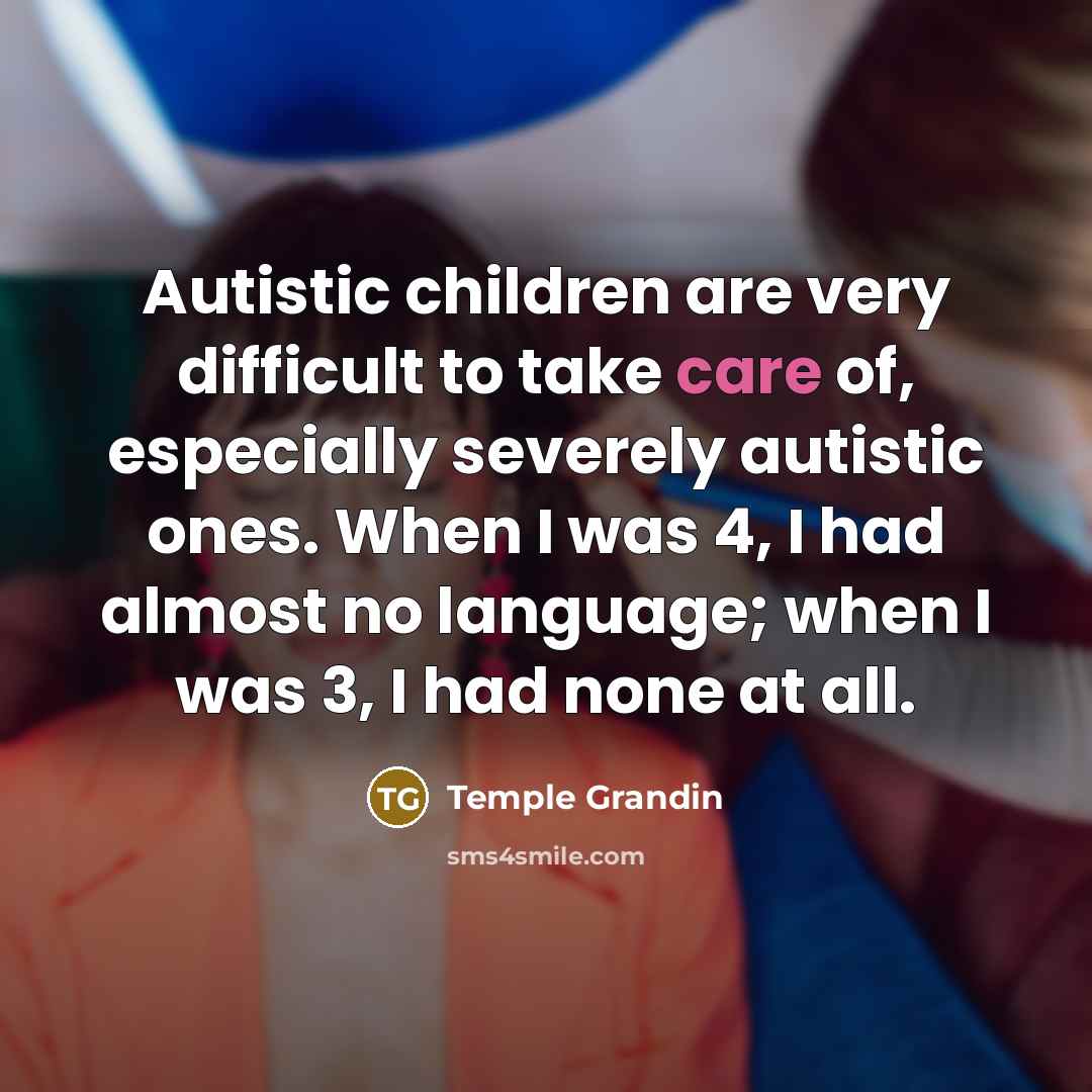 “Autistic children are very difficult to take care of, especially…” quote by Temple Grandin