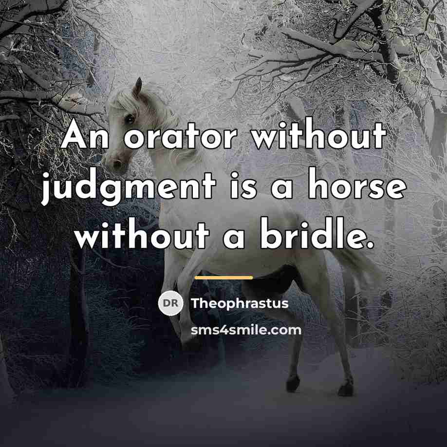 “An orator without judgment is a horse without a bridle.…” quote by Theophrastus