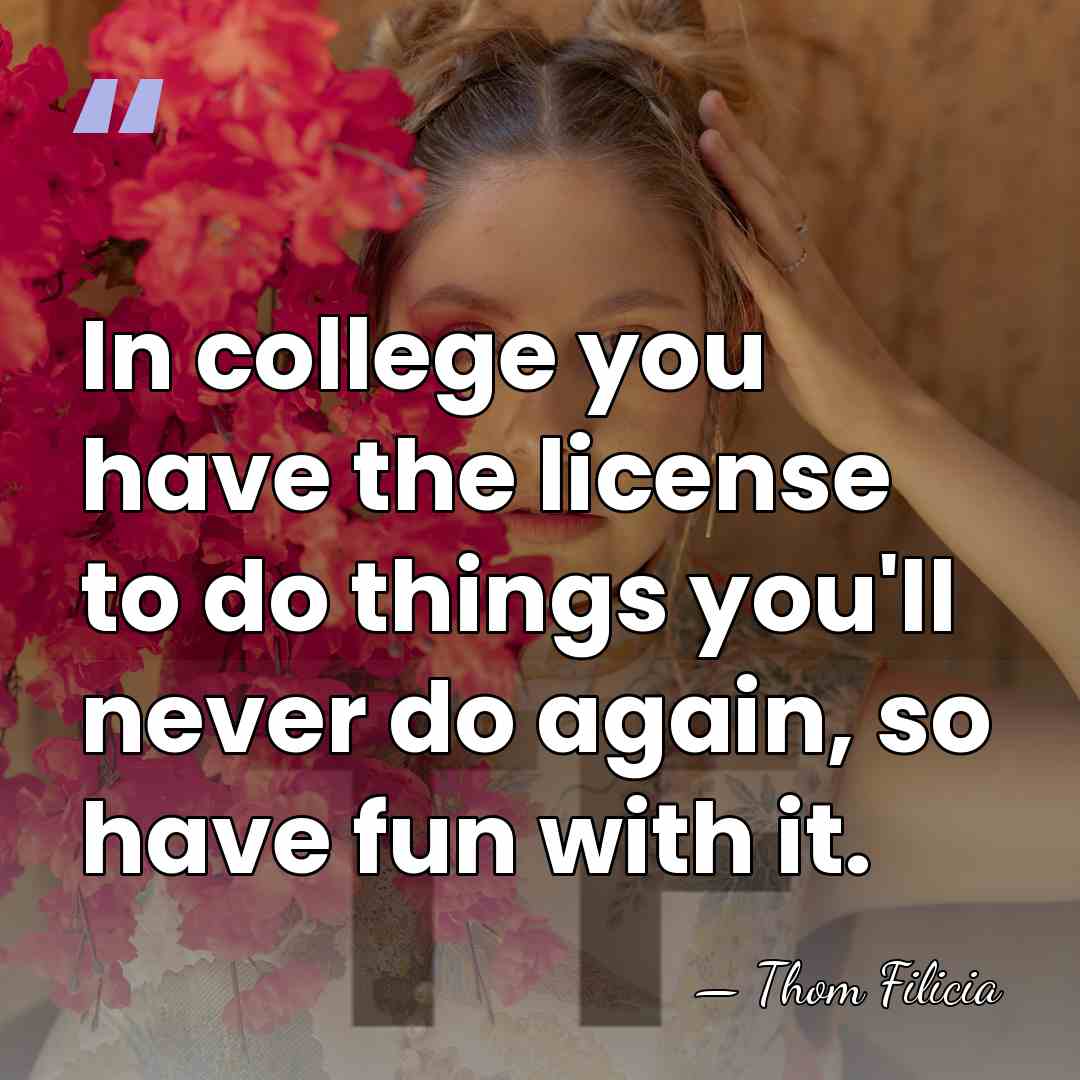 In college you have the license to do things you'll never do&hellip; - Thom Filicia