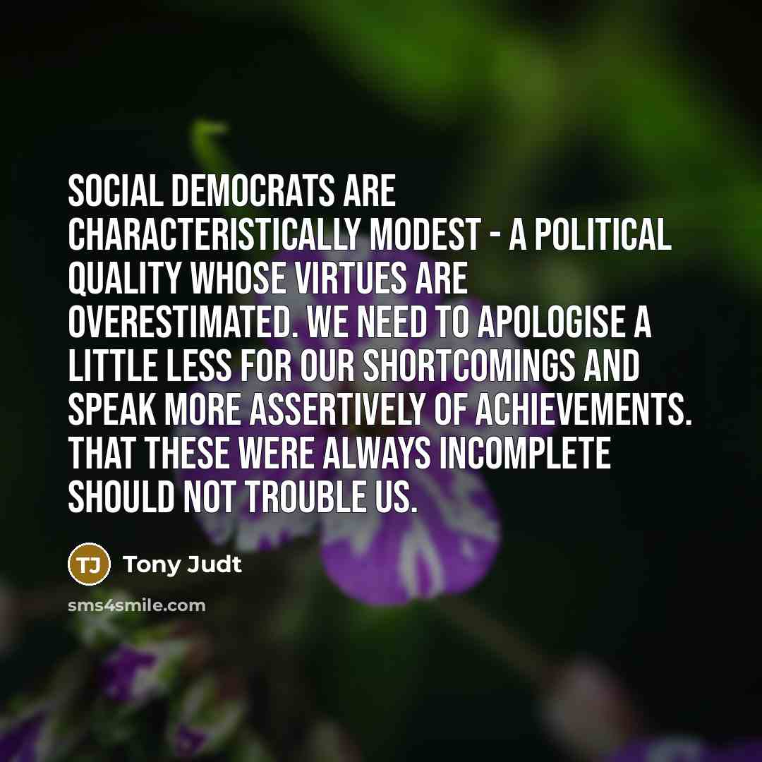 “Social democrats are characteristically modest - a political quality whose…” quote by Tony Judt
