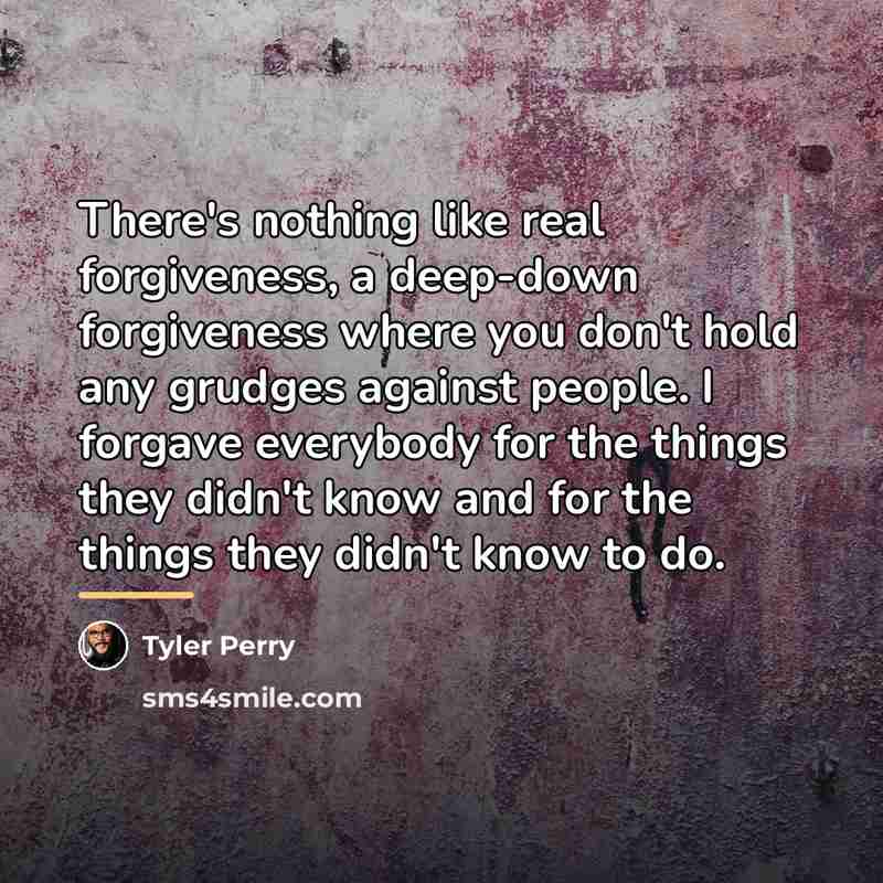“There's nothing like real forgiveness, a deep-down forgiveness where you…” quote by Tyler Perry