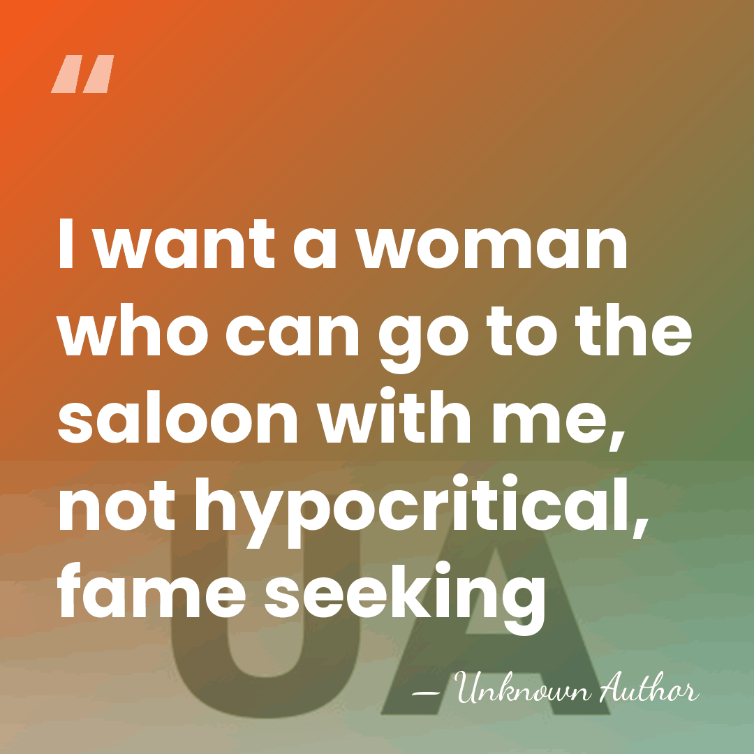 I want a woman who can go to the saloon with me,&hellip; - Unknown Author