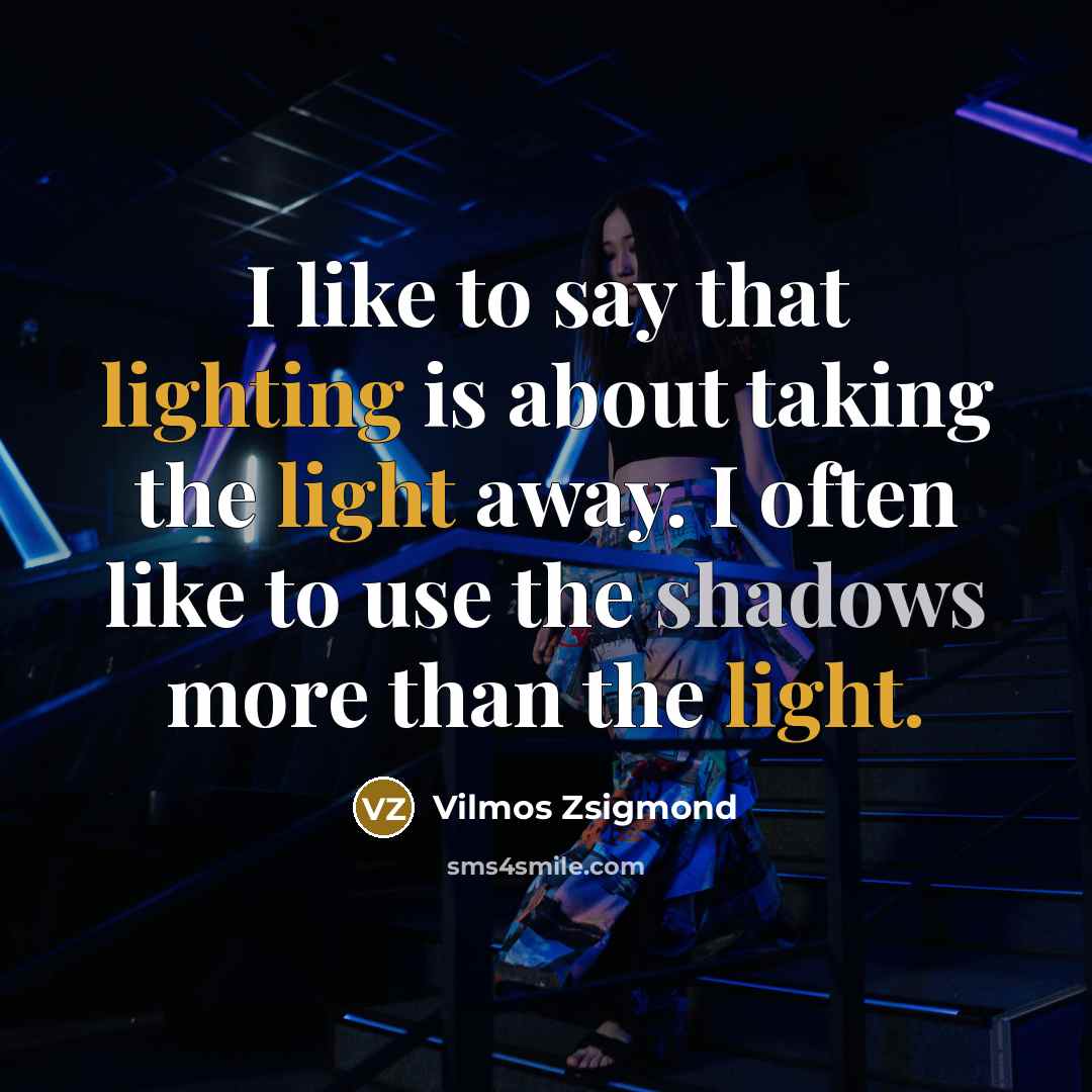 “I like to say that lighting is about taking the…” quote by Vilmos Zsigmond
