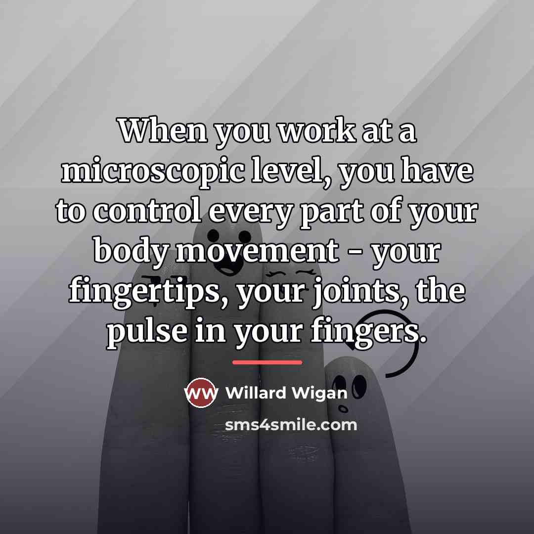 “When you work at a microscopic level, you have to…” quote by Willard Wigan