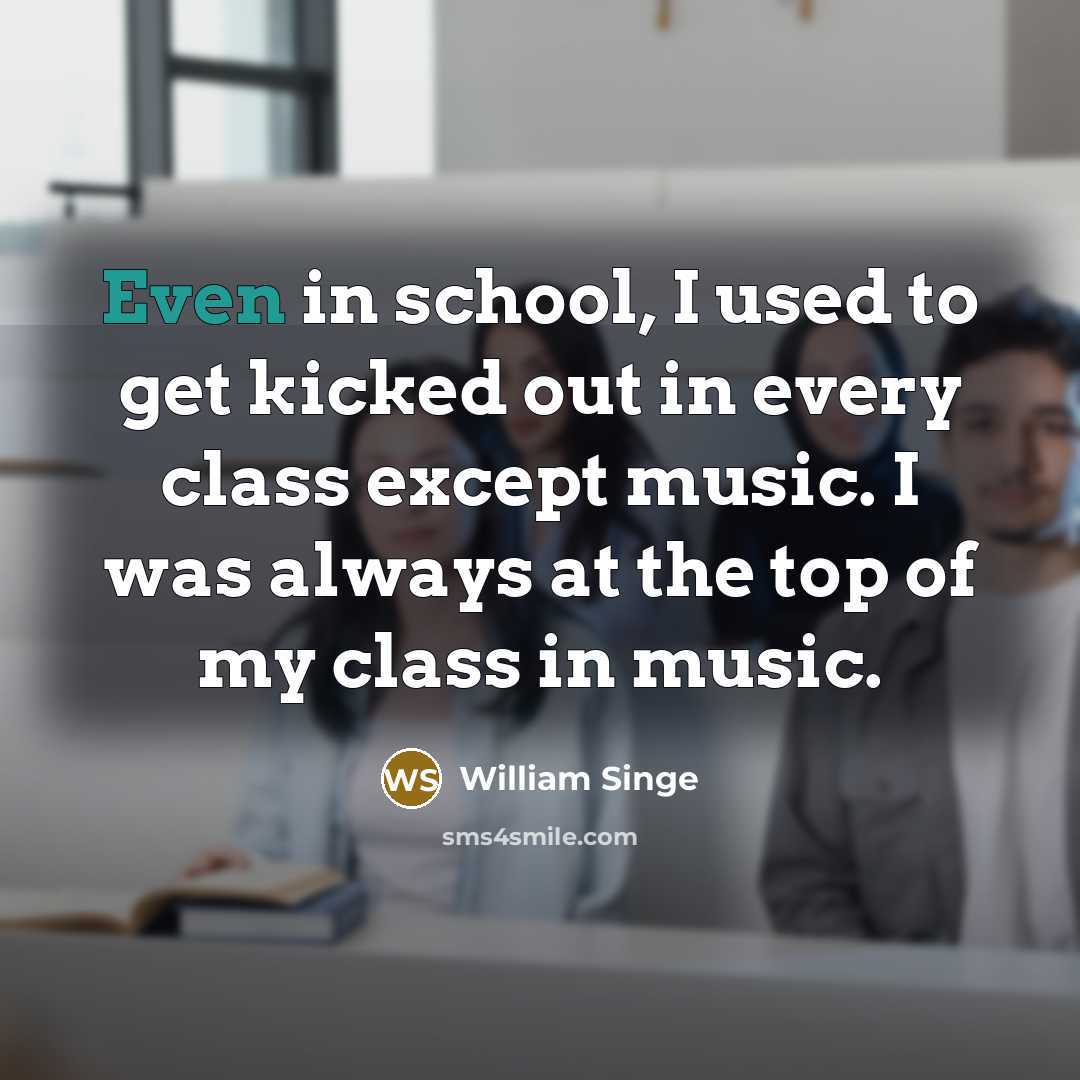 “Even in school, I used to get kicked out in…” quote by William Singe