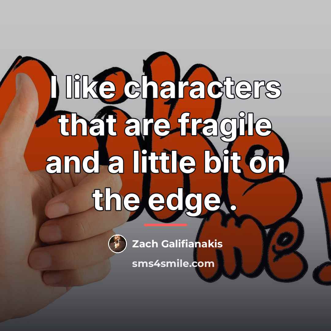 “I like characters that are fragile and a little bit…” quote by Zach Galifianakis