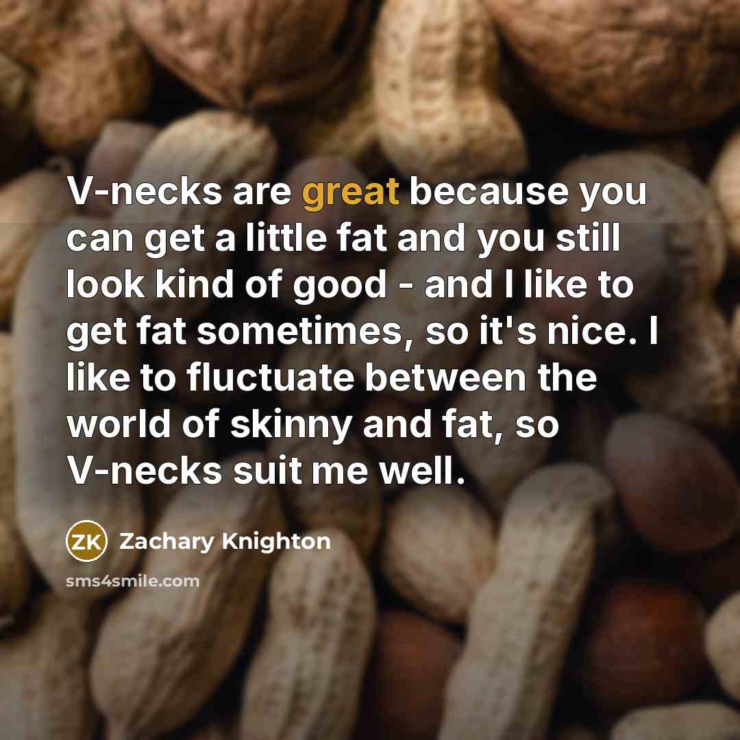 “V-necks are great because you can get a little fat…” quote by Zachary Knighton