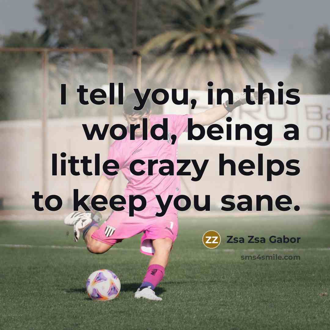 “I tell you, in this world, being a little crazy…” quote by Zsa Zsa Gabor