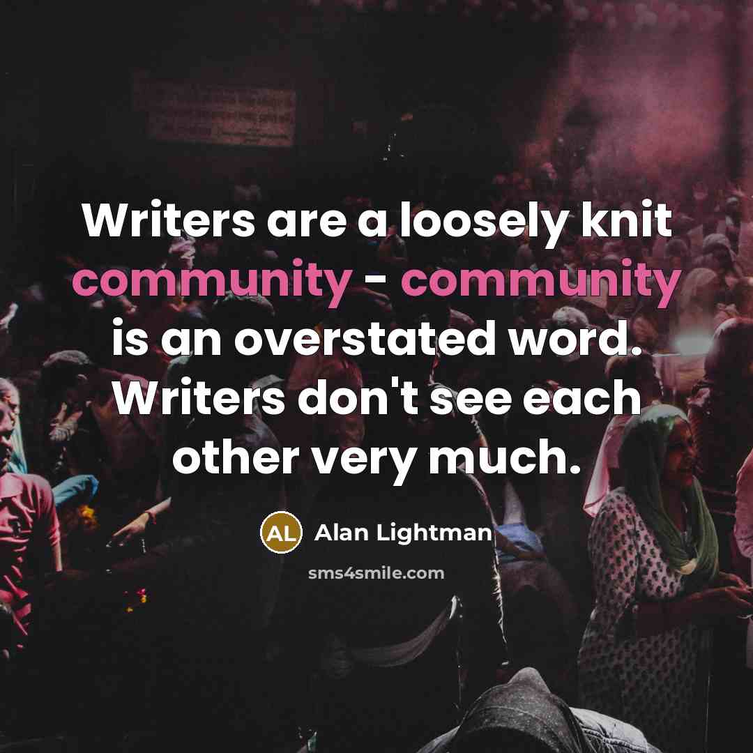 “Writers are a loosely knit community - community is an…” quote by Alan Lightman