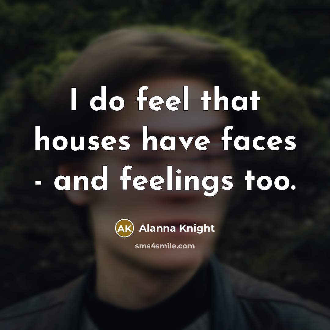 “I do feel that houses have faces - and feelings…” quote by Alanna Knight