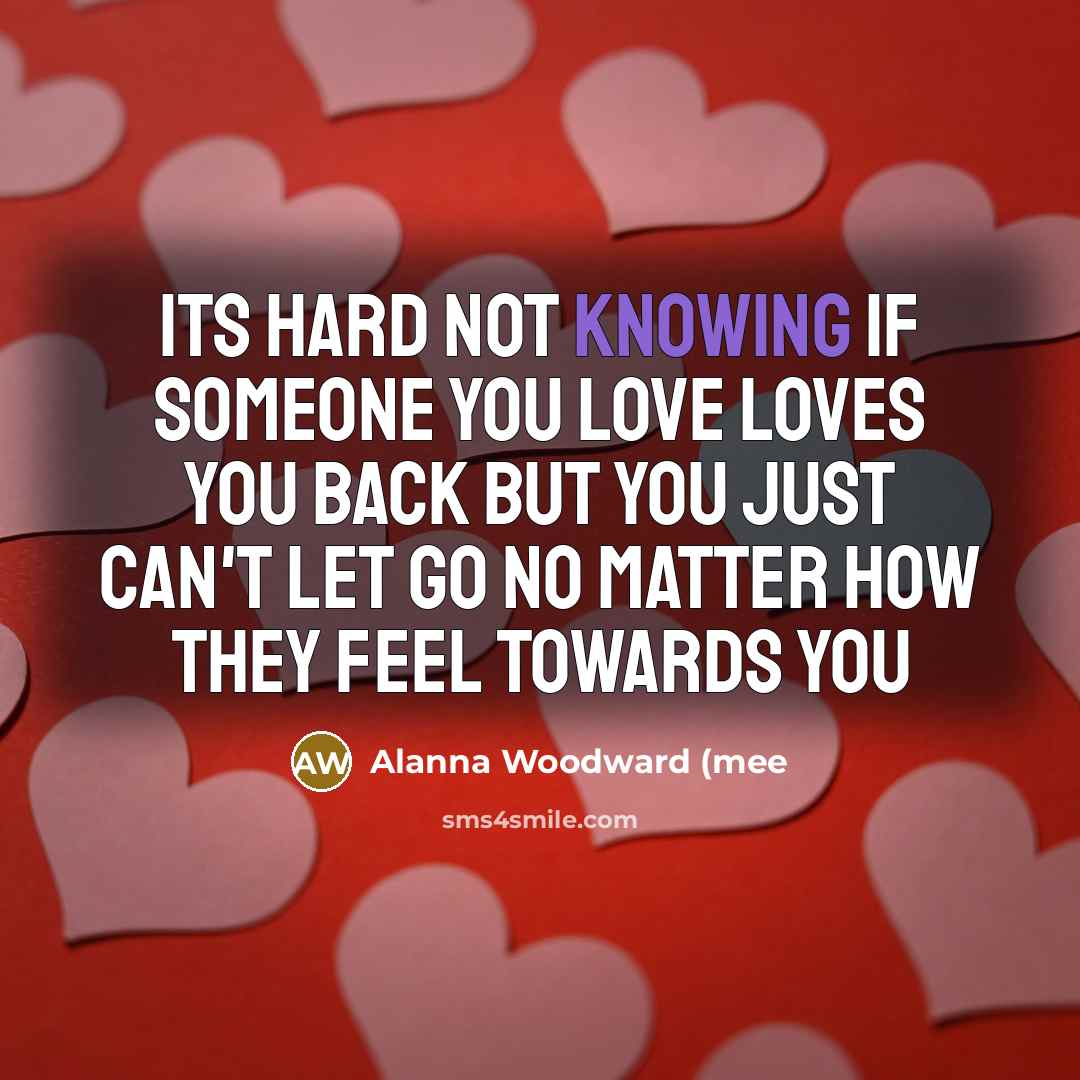 “Its hard not knowing if someone you love loves you…” quote by Alanna Woodward (mee