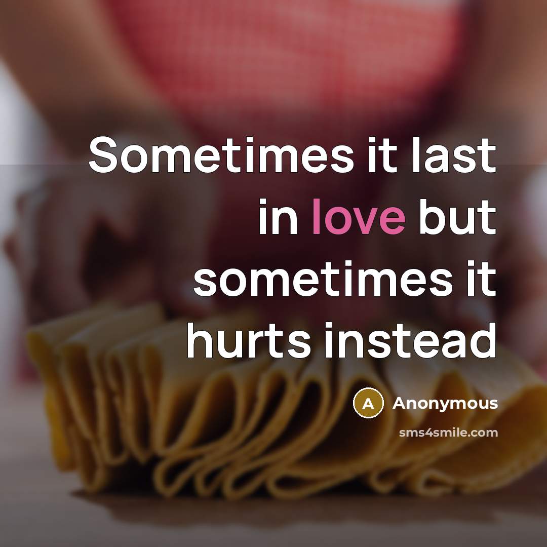 “Sometimes it last in love but sometimes it hurts instead…” quote by Anonymous