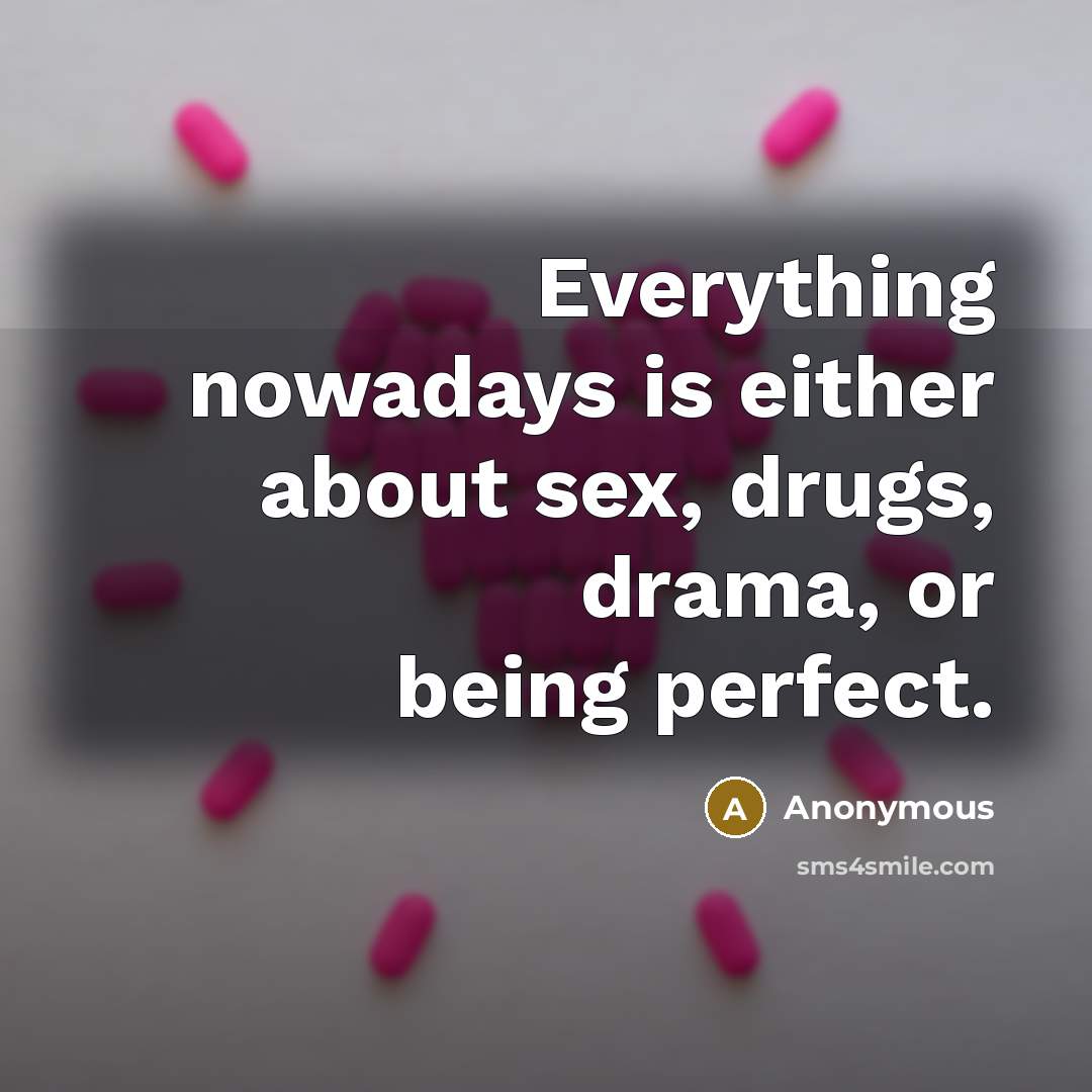 “Everything nowadays is either about sex, drugs, drama, or being…” quote by Anonymous