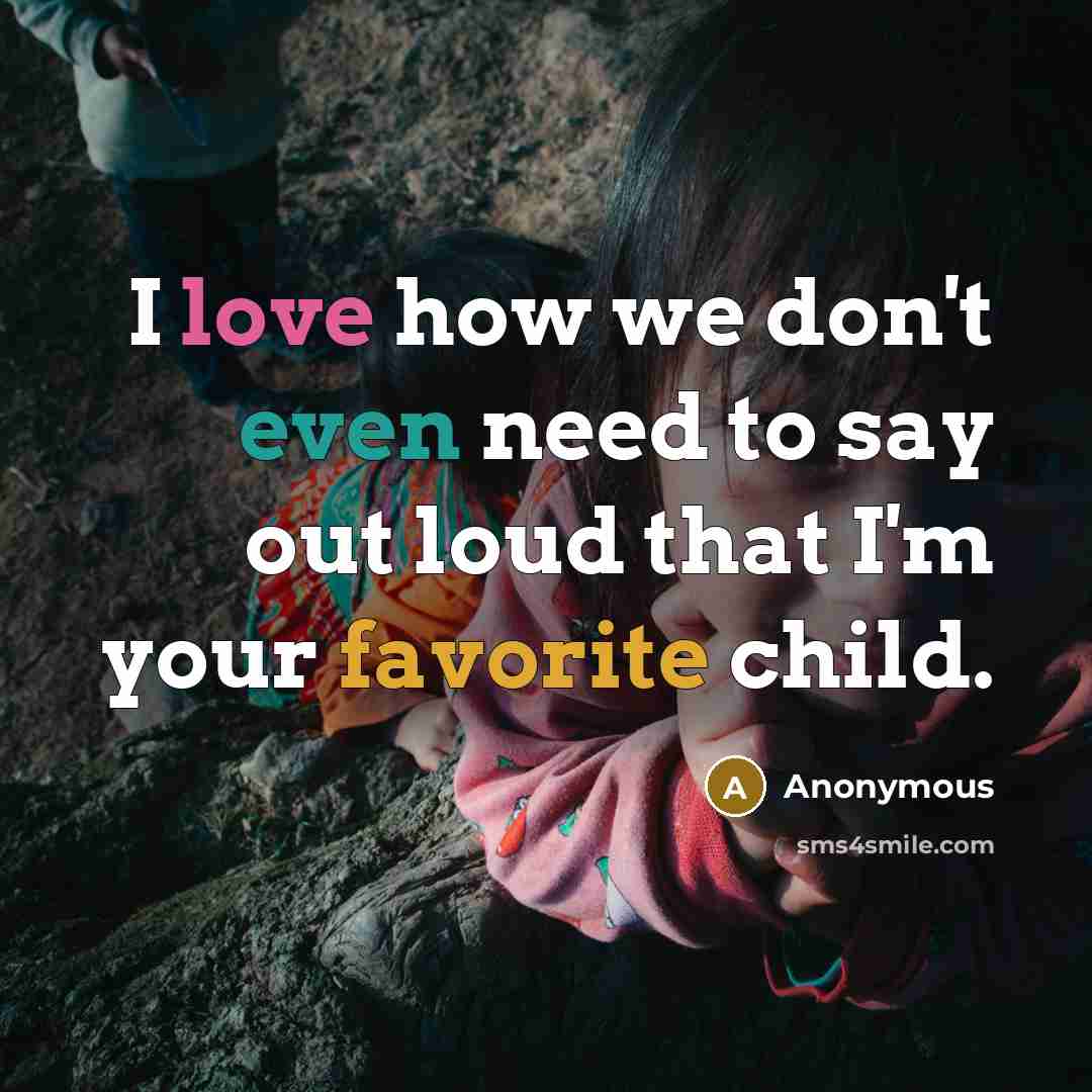 “I love how we don't even need to say out loud that I'm your favorite child.” quote by Anonymous