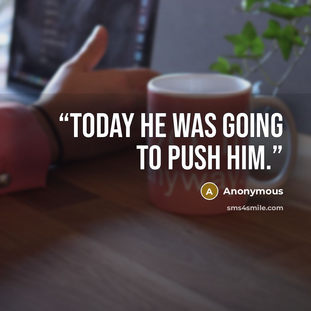 “Today he was going to push him.” quote by Anonymous