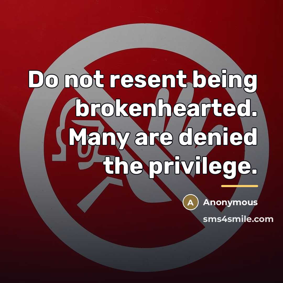 “Do not resent being brokenhearted. Many are denied the privilege.…” quote by Anonymous