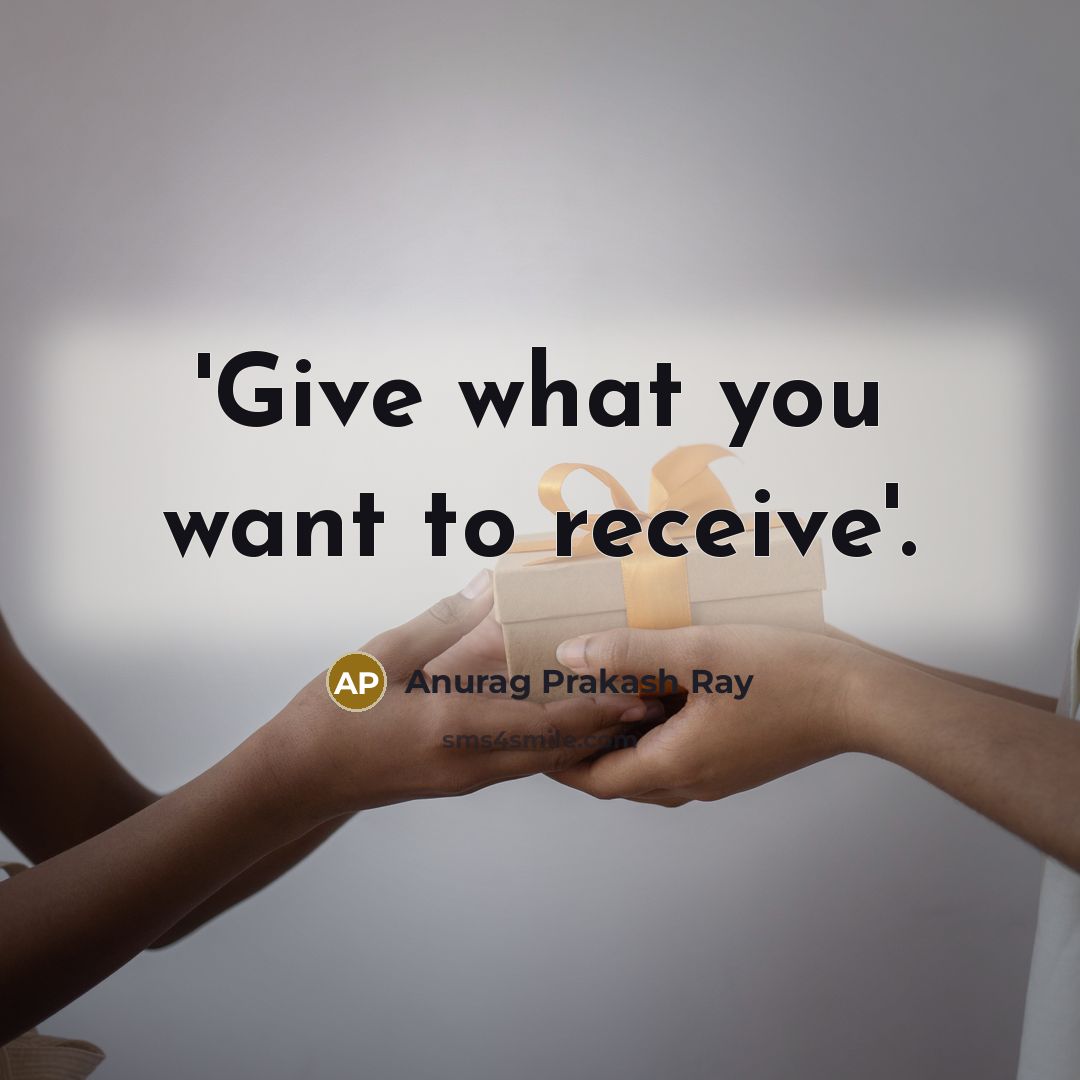 “'Give what you want to receive'.…” quote by Anurag Prakash Ray